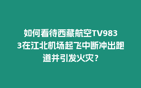 如何看待西藏航空TV9833在江北機場起飛中斷沖出跑道并引發火災？