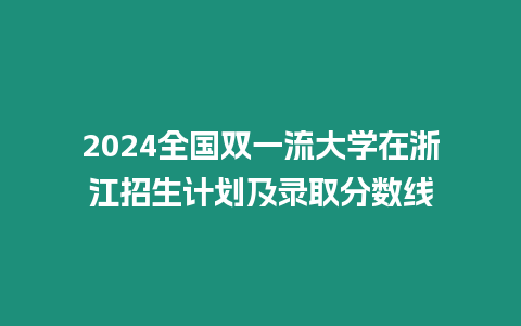 2024全國雙一流大學(xué)在浙江招生計劃及錄取分數(shù)線