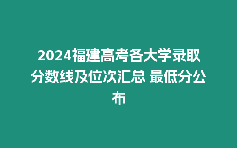 2024福建高考各大學錄取分數(shù)線及位次匯總 最低分公布