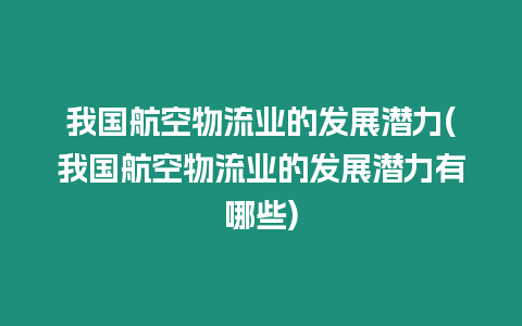 我國(guó)航空物流業(yè)的發(fā)展?jié)摿?我國(guó)航空物流業(yè)的發(fā)展?jié)摿τ心男?