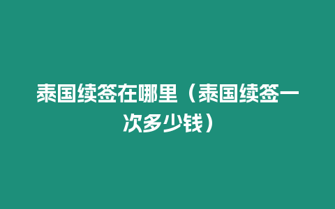 泰國續簽在哪里（泰國續簽一次多少錢）