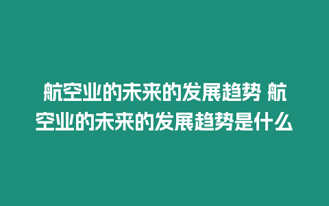 航空業的未來的發展趨勢 航空業的未來的發展趨勢是什么