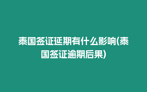 泰國簽證延期有什么影響(泰國簽證逾期后果)