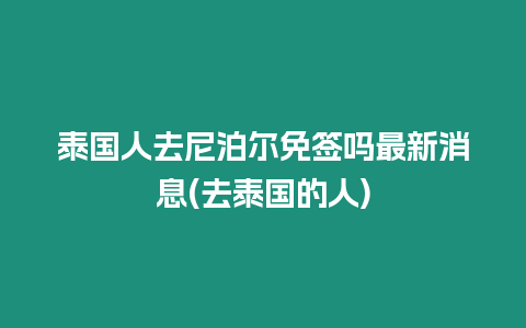 泰國人去尼泊爾免簽嗎最新消息(去泰國的人)