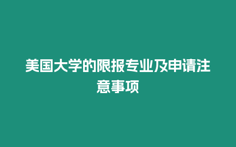 美國(guó)大學(xué)的限報(bào)專業(yè)及申請(qǐng)注意事項(xiàng)