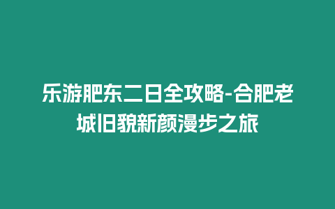 樂游肥東二日全攻略-合肥老城舊貌新顏漫步之旅