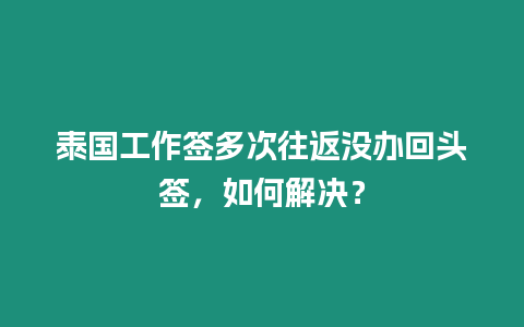 泰國工作簽多次往返沒辦回頭簽，如何解決？