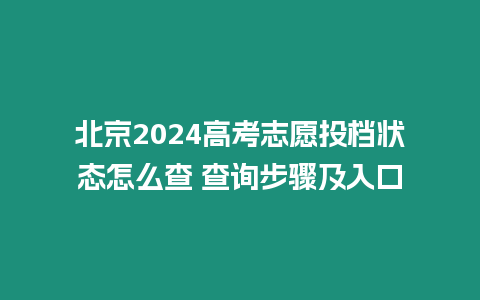 北京2024高考志愿投檔狀態(tài)怎么查 查詢步驟及入口