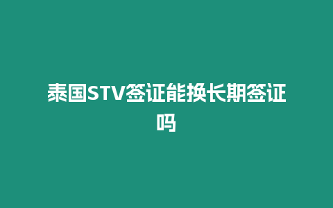 泰國STV簽證能換長期簽證嗎