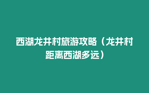 西湖龍井村旅游攻略（龍井村距離西湖多遠）