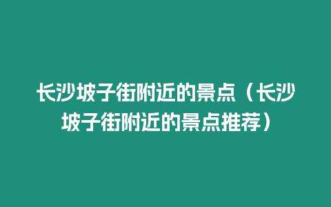 長(zhǎng)沙坡子街附近的景點(diǎn)（長(zhǎng)沙坡子街附近的景點(diǎn)推薦）