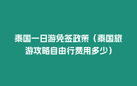 泰國一日游免簽政策（泰國旅游攻略自由行費用多少）