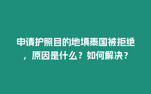 申請護(hù)照目的地填泰國被拒絕，原因是什么？如何解決？