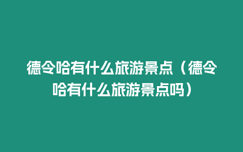 德令哈有什么旅游景點（德令哈有什么旅游景點嗎）