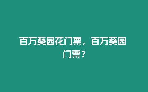 百萬葵園花門票，百萬葵園 門票？