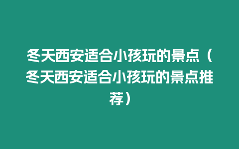 冬天西安適合小孩玩的景點（冬天西安適合小孩玩的景點推薦）