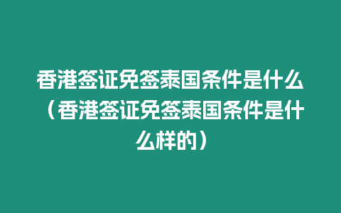 香港簽證免簽泰國(guó)條件是什么（香港簽證免簽泰國(guó)條件是什么樣的）