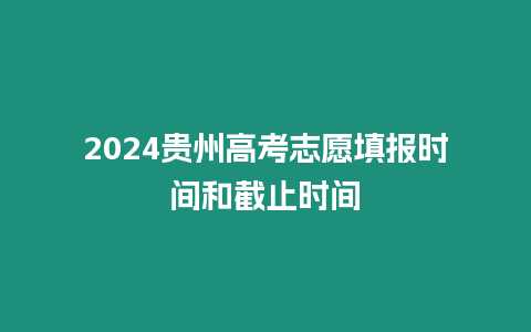 2024貴州高考志愿填報時間和截止時間