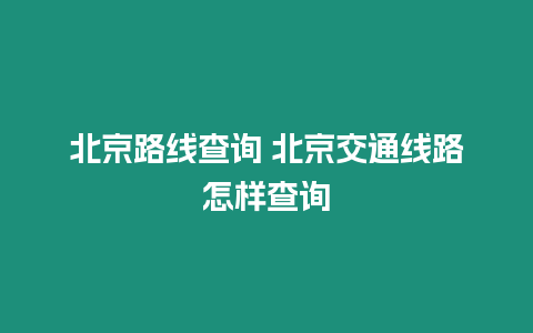 北京路線查詢 北京交通線路怎樣查詢