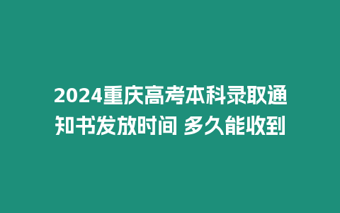 2024重慶高考本科錄取通知書發放時間 多久能收到