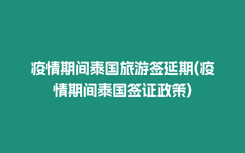 疫情期間泰國旅游簽延期(疫情期間泰國簽證政策)