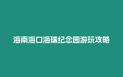 海南海口海瑞紀念園游玩攻略