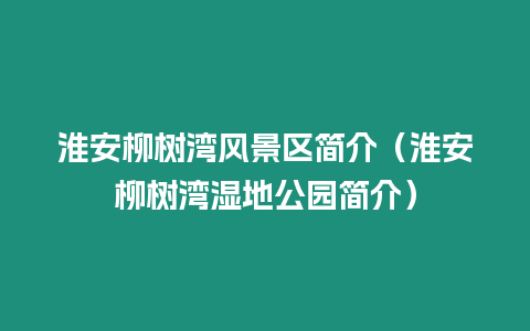 淮安柳樹灣風景區簡介（淮安柳樹灣濕地公園簡介）