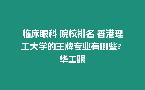 臨床眼科 院校排名 香港理工大學的王牌專業有哪些? 華工眼