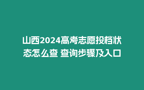 山西2024高考志愿投檔狀態(tài)怎么查 查詢步驟及入口