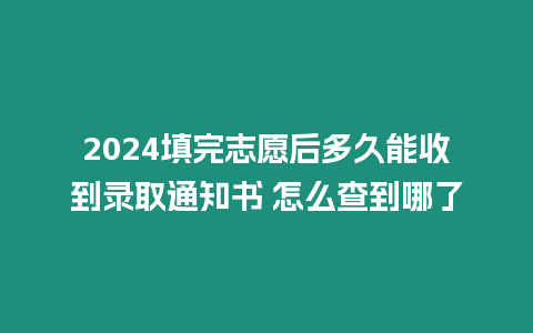 2024填完志愿后多久能收到錄取通知書 怎么查到哪了