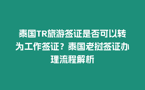 泰國TR旅游簽證是否可以轉為工作簽證？泰國老撾簽證辦理流程解析