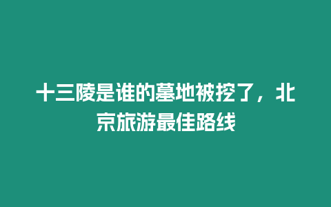 十三陵是誰的墓地被挖了，北京旅游最佳路線