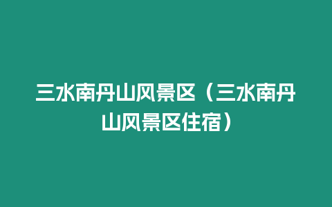 三水南丹山風景區（三水南丹山風景區住宿）