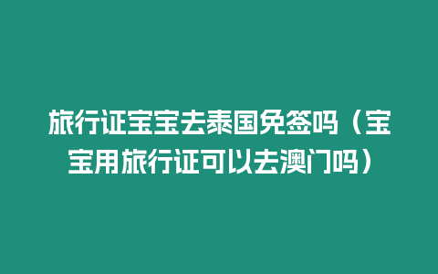 旅行證寶寶去泰國(guó)免簽嗎（寶寶用旅行證可以去澳門嗎）