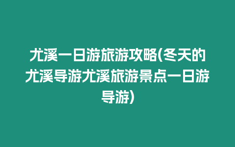 尤溪一日游旅游攻略(冬天的尤溪導游尤溪旅游景點一日游導游)