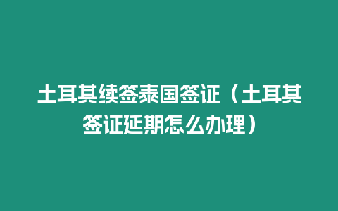 土耳其續簽泰國簽證（土耳其簽證延期怎么辦理）