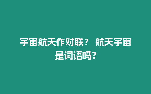 宇宙航天作對聯？ 航天宇宙是詞語嗎？