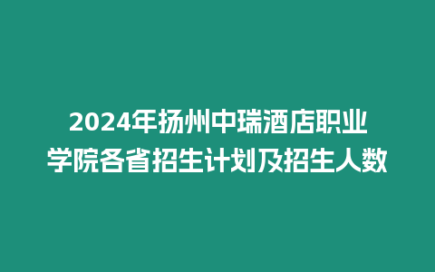 2024年揚(yáng)州中瑞酒店職業(yè)學(xué)院各省招生計(jì)劃及招生人數(shù)