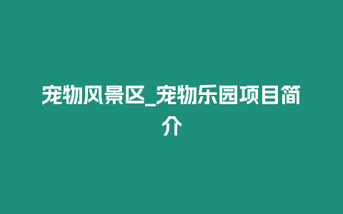 寵物風(fēng)景區(qū)_寵物樂園項(xiàng)目簡(jiǎn)介