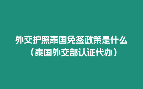 外交護(hù)照泰國免簽政策是什么（泰國外交部認(rèn)證代辦）