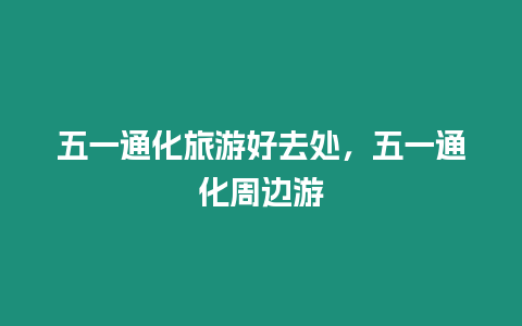 五一通化旅游好去處，五一通化周邊游