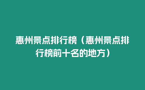 惠州景點排行榜（惠州景點排行榜前十名的地方）