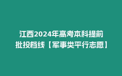 江西2024年高考本科提前批投檔線【軍事類平行志愿】