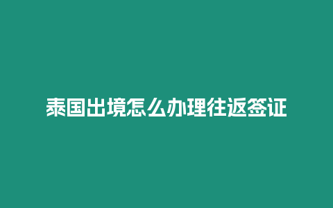 泰國出境怎么辦理往返簽證