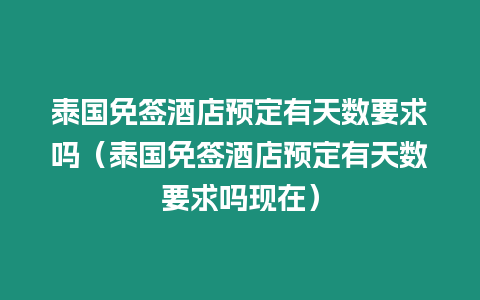 泰國免簽酒店預定有天數要求嗎（泰國免簽酒店預定有天數要求嗎現在）