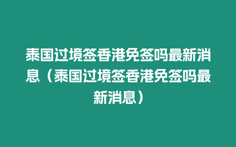 泰國過境簽香港免簽嗎最新消息（泰國過境簽香港免簽嗎最新消息）