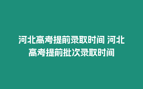 河北高考提前錄取時間 河北高考提前批次錄取時間