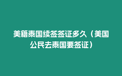 美籍泰國續簽簽證多久（美國公民去泰國要簽證）