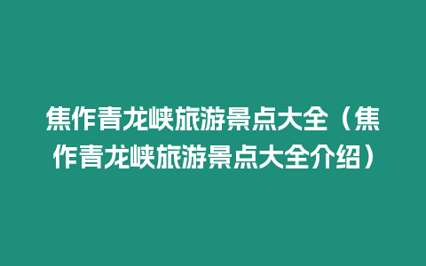 焦作青龍峽旅游景點大全（焦作青龍峽旅游景點大全介紹）