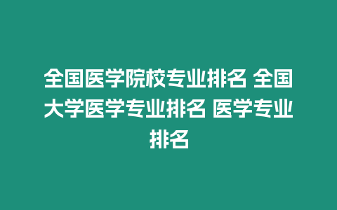 全國(guó)醫(yī)學(xué)院校專業(yè)排名 全國(guó)大學(xué)醫(yī)學(xué)專業(yè)排名 醫(yī)學(xué)專業(yè)排名